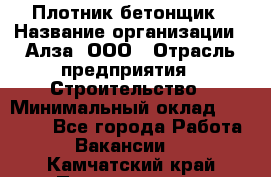 Плотник-бетонщик › Название организации ­ Алза, ООО › Отрасль предприятия ­ Строительство › Минимальный оклад ­ 18 000 - Все города Работа » Вакансии   . Камчатский край,Петропавловск-Камчатский г.